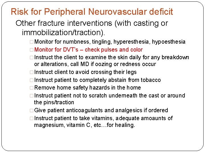 Risk for Peripheral Neurovascular deficit Other fracture interventions (with casting or immobilization/traction). �Monitor for