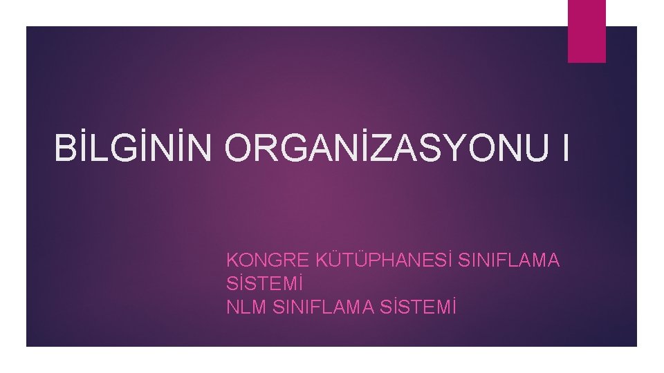 BİLGİNİN ORGANİZASYONU I KONGRE KÜTÜPHANESİ SINIFLAMA SİSTEMİ NLM SINIFLAMA SİSTEMİ 