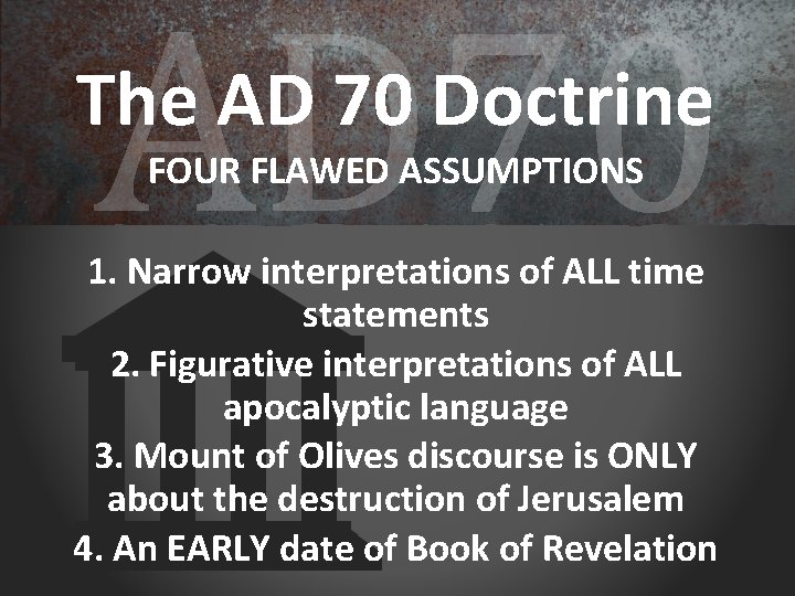 AD 70 The AD 70 Doctrine FOUR FLAWED ASSUMPTIONS 1. Narrow interpretations of ALL