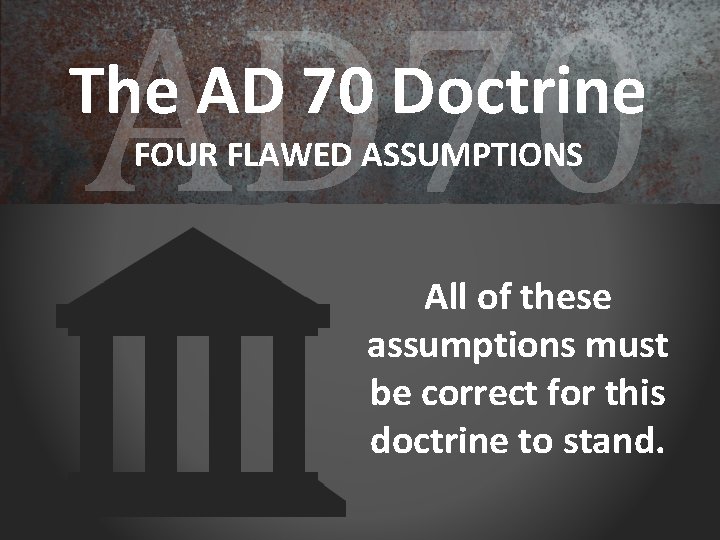 AD 70 The AD 70 Doctrine FOUR FLAWED ASSUMPTIONS All of these assumptions must