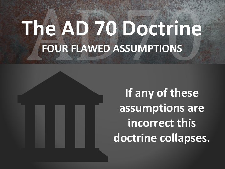 AD 70 The AD 70 Doctrine FOUR FLAWED ASSUMPTIONS If any of these assumptions