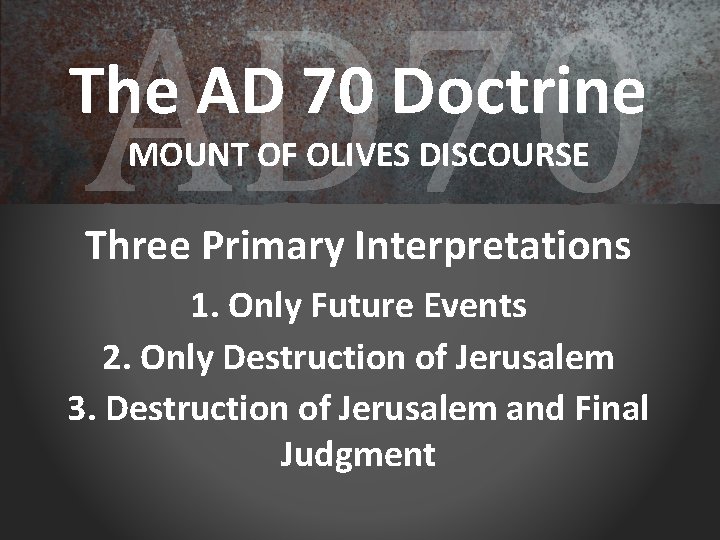 AD 70 The AD 70 Doctrine MOUNT OF OLIVES DISCOURSE Three Primary Interpretations 1.