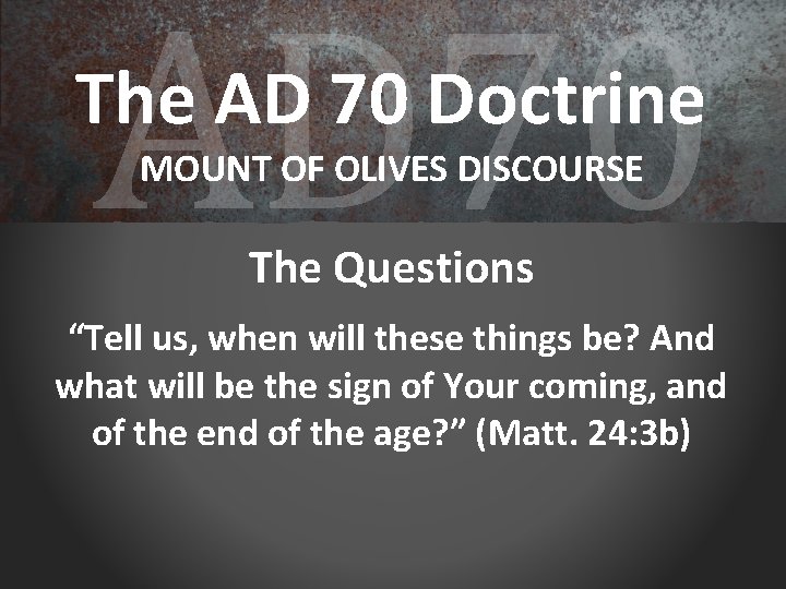 AD 70 The AD 70 Doctrine MOUNT OF OLIVES DISCOURSE The Questions “Tell us,