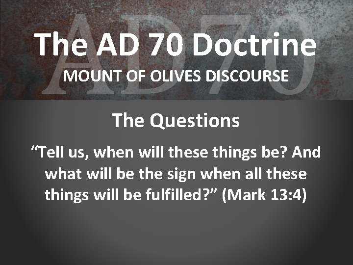 AD 70 The AD 70 Doctrine MOUNT OF OLIVES DISCOURSE The Questions “Tell us,