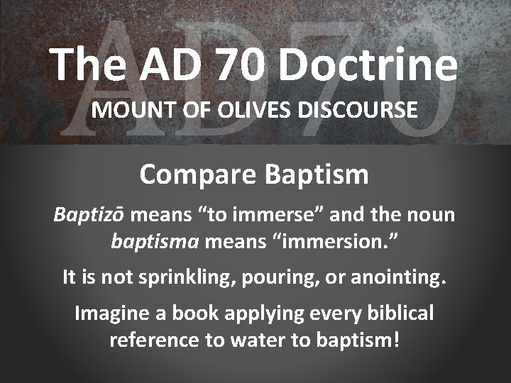 AD 70 The AD 70 Doctrine MOUNT OF OLIVES DISCOURSE Compare Baptism Baptizō means