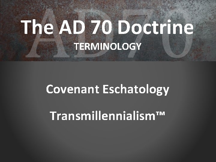 AD 70 The AD 70 Doctrine TERMINOLOGY Covenant Eschatology Transmillennialism™ 