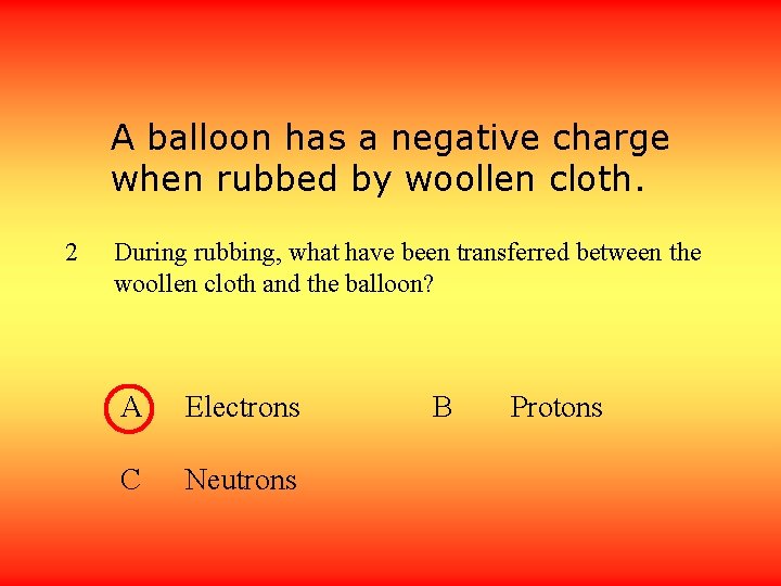 A balloon has a negative charge when rubbed by woollen cloth. 2 During rubbing,