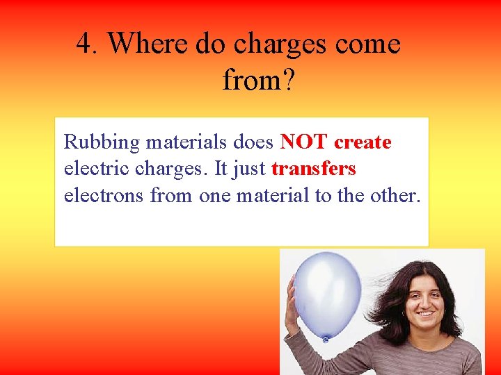 4. Where do charges come from? Rubbing materials does NOT create electric charges. It
