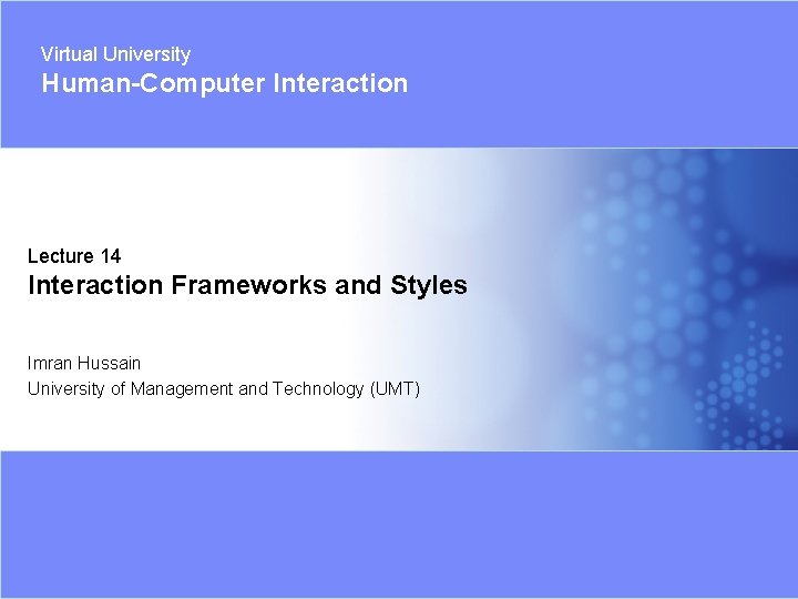Virtual University Human-Computer Interaction Lecture 14 Interaction Frameworks and Styles Imran Hussain University of