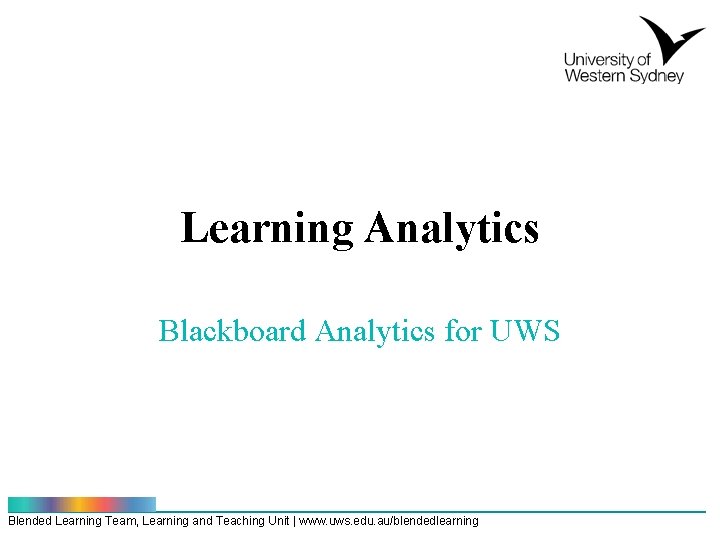 Learning Analytics Blackboard Analytics for UWS Blended Learning Team, Learning and Teaching Unit |