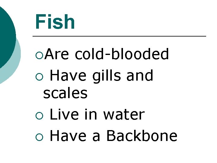 Fish ¡Are cold-blooded ¡ Have gills and scales ¡ Live in water ¡ Have