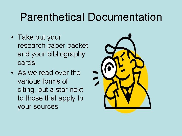 Parenthetical Documentation • Take out your research paper packet and your bibliography cards. •