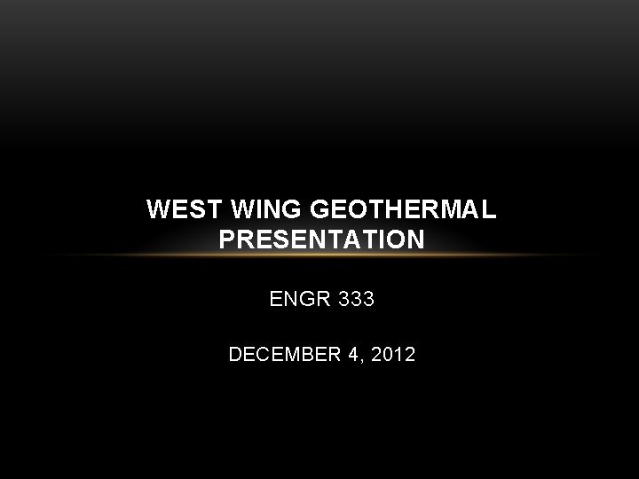 WEST WING GEOTHERMAL PRESENTATION ENGR 333 DECEMBER 4, 2012 