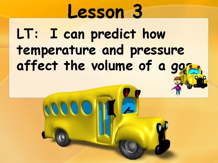 Lesson 3 LT: I can predict how temperature and pressure affect the volume of