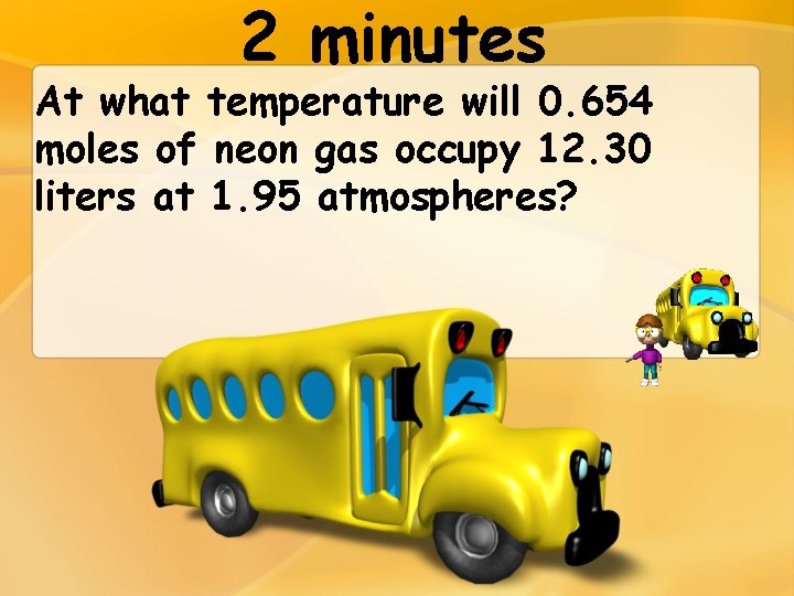 2 minutes At what temperature will 0. 654 moles of neon gas occupy 12.