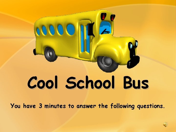 Cool School Bus You have 3 minutes to answer the following questions. 