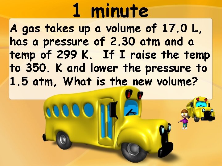 1 minute A gas takes up a volume of 17. 0 L, has a
