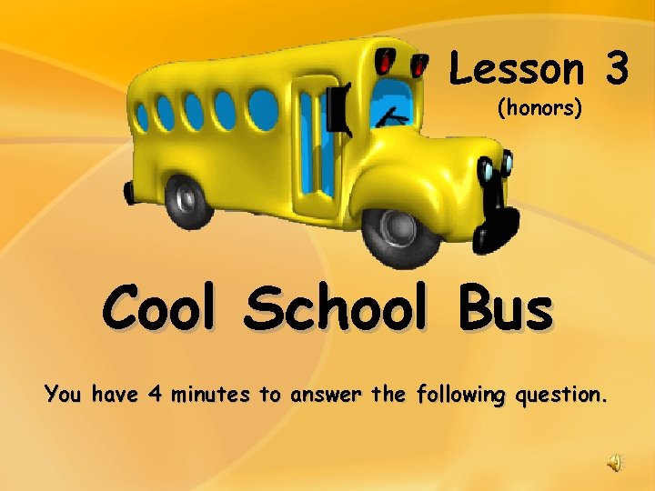 Lesson 3 (honors) Cool School Bus You have 4 minutes to answer the following