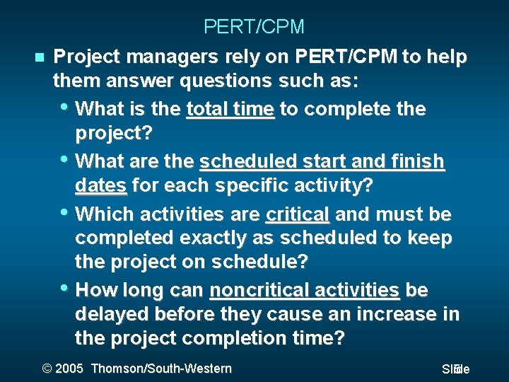  PERT/CPM Project managers rely on PERT/CPM to help them answer questions such as: