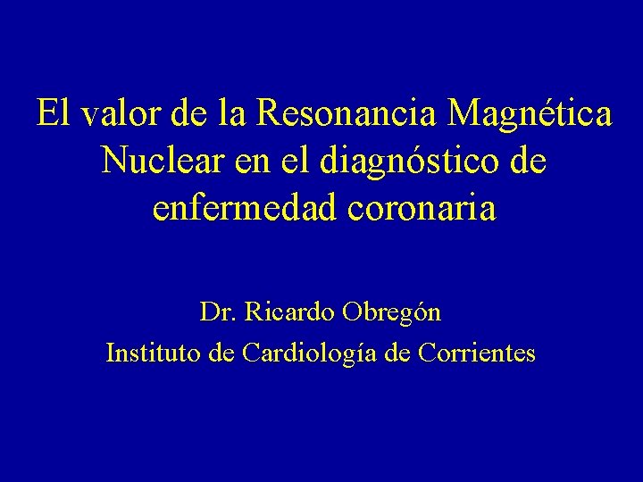El valor de la Resonancia Magnética Nuclear en el diagnóstico de enfermedad coronaria Dr.