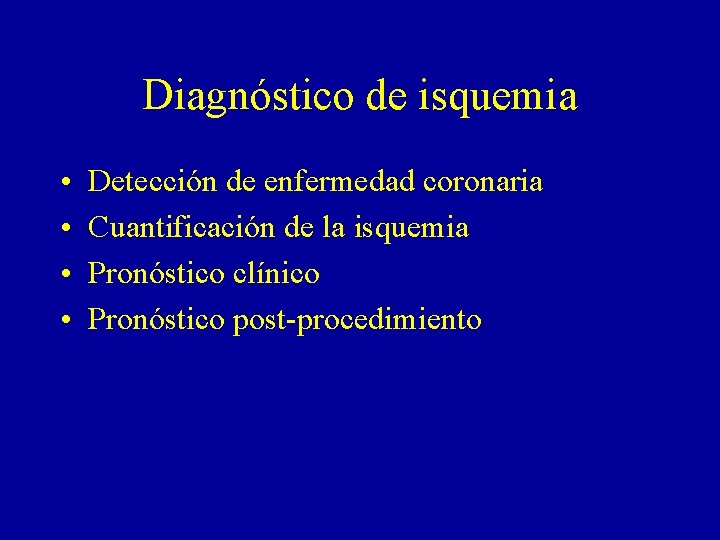 Diagnóstico de isquemia • • Detección de enfermedad coronaria Cuantificación de la isquemia Pronóstico