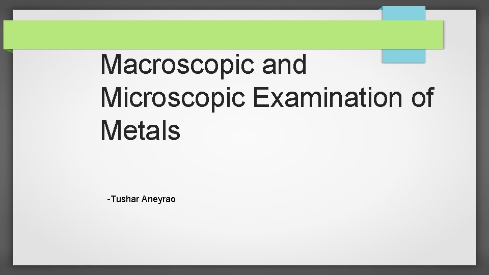 Macroscopic and Microscopic Examination of Metals -Tushar Aneyrao 