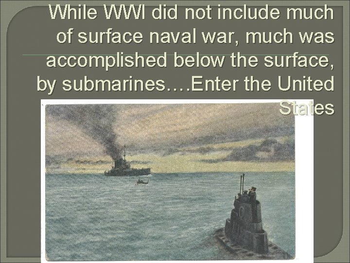 While WWI did not include much of surface naval war, much was accomplished below