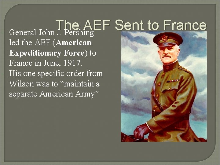  The AEF Sent to France General John J. Pershing led the AEF (American