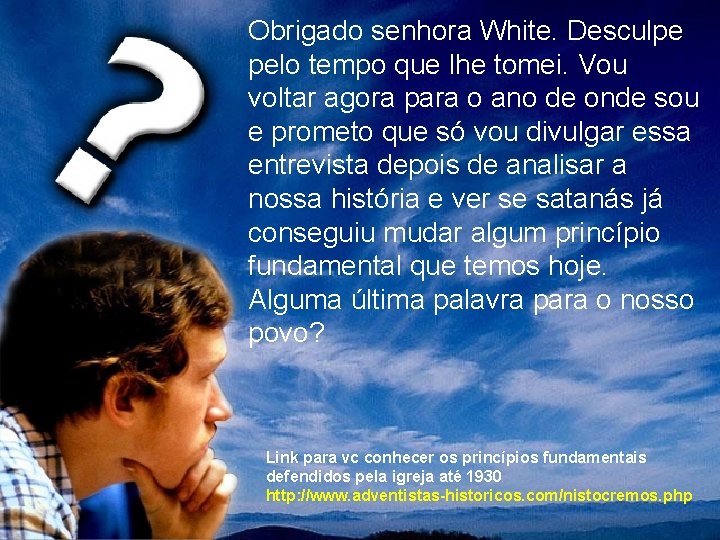 Obrigado senhora White. Desculpe pelo tempo que lhe tomei. Vou voltar agora para o