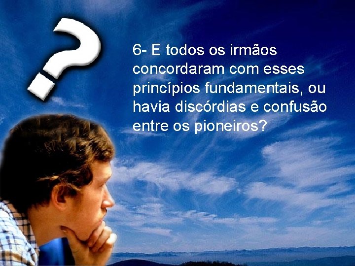 6 - E todos os irmãos concordaram com esses princípios fundamentais, ou havia discórdias