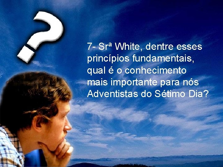 7 - Srª White, dentre esses princípios fundamentais, qual é o conhecimento mais importante