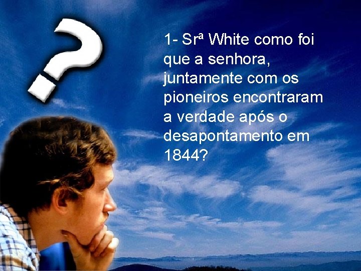 1 - Srª White como foi que a senhora, juntamente com os pioneiros encontraram