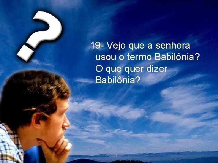 19 - Vejo que a senhora usou o termo Babilônia? O quer dizer Babilônia?