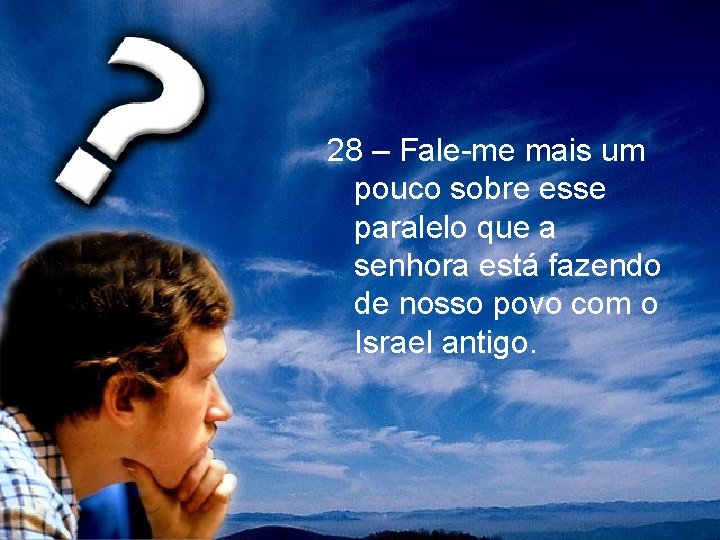 28 – Fale-me mais um pouco sobre esse paralelo que a senhora está fazendo