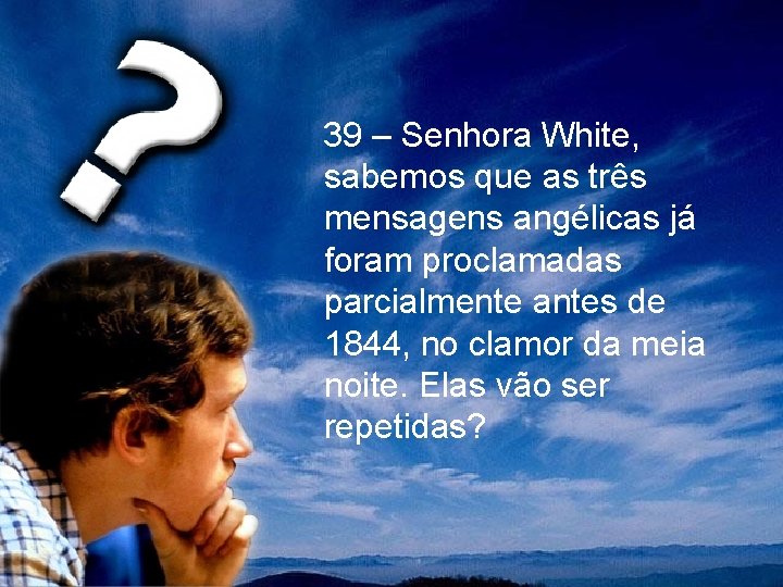 39 – Senhora White, sabemos que as três mensagens angélicas já foram proclamadas parcialmente