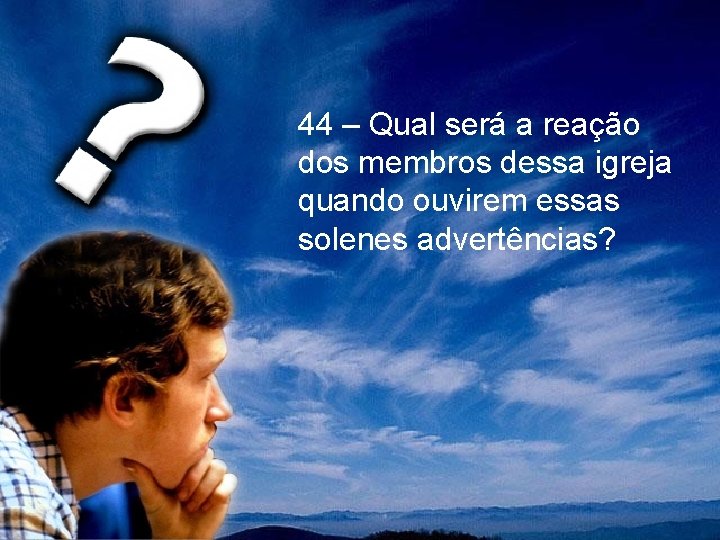 44 – Qual será a reação dos membros dessa igreja quando ouvirem essas solenes