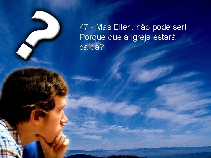 47 - Mas Ellen, não pode ser! Porque a igreja estará caída? 