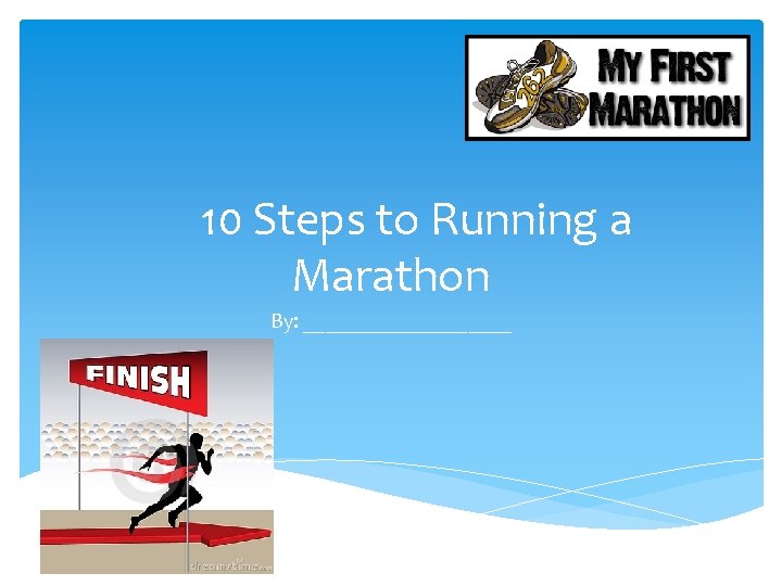10 Steps to Running a Marathon By: __________ 