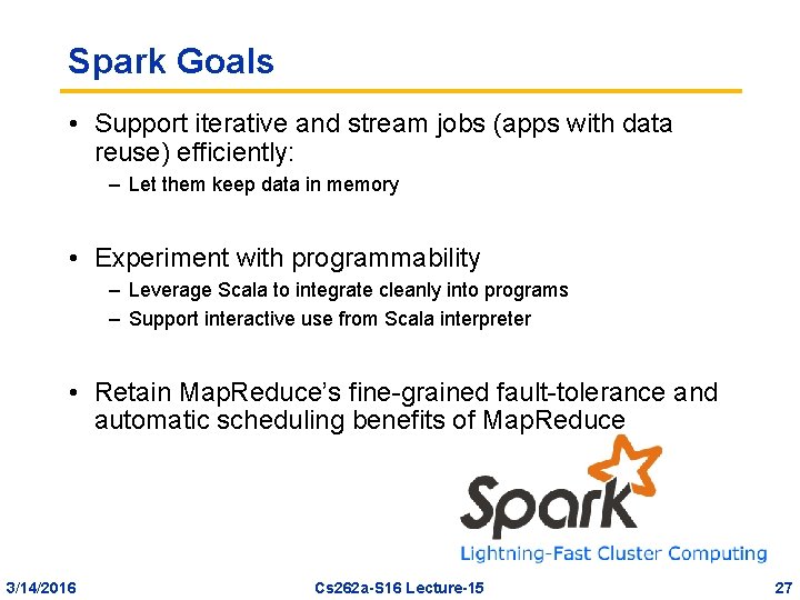 Spark Goals • Support iterative and stream jobs (apps with data reuse) efficiently: –