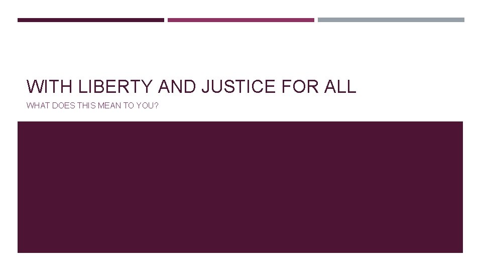 WITH LIBERTY AND JUSTICE FOR ALL WHAT DOES THIS MEAN TO YOU? 