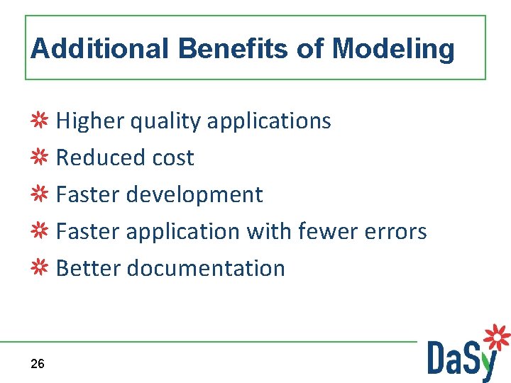 Additional Benefits of Modeling Higher quality applications Reduced cost Faster development Faster application with