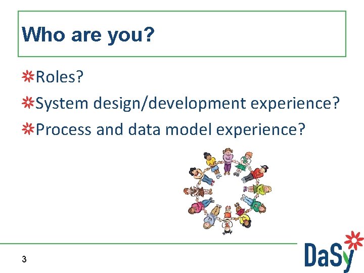 Who are you? Roles? System design/development experience? Process and data model experience? 3 