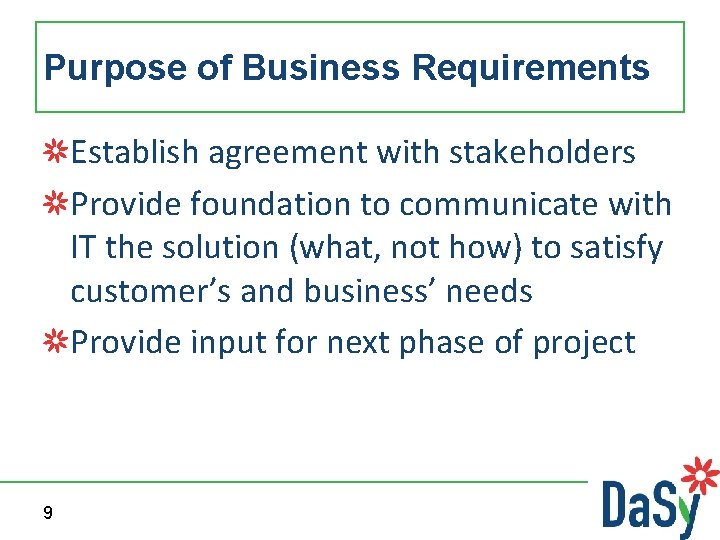 Purpose of Business Requirements Establish agreement with stakeholders Provide foundation to communicate with IT