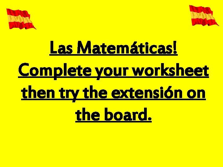 Las Matemáticas! Complete your worksheet then try the extensión on the board. 