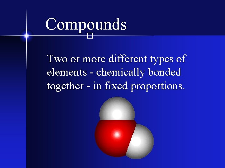 Compounds � Two or more different types of elements - chemically bonded together -