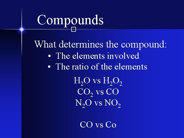 Compounds � What determines the compound: • The elements involved • The ratio of