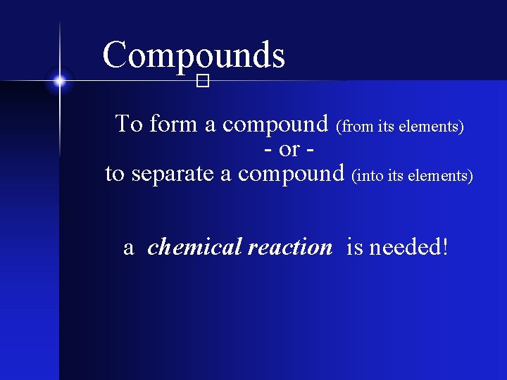 Compounds � To form a compound (from its elements) - or to separate a