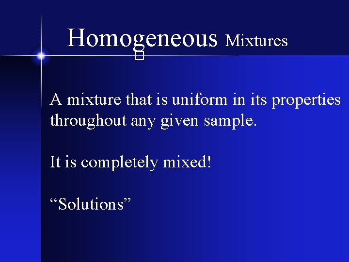 Homogeneous Mixtures � A mixture that is uniform in its properties throughout any given