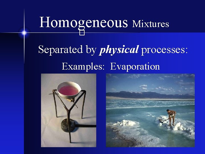 Homogeneous Mixtures � Separated by physical processes: Examples: Evaporation 