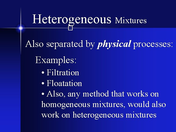 Heterogeneous Mixtures � Also separated by physical processes: Examples: • Filtration • Floatation •